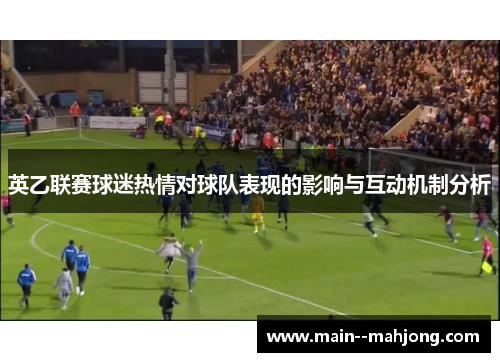 英乙联赛球迷热情对球队表现的影响与互动机制分析 英乙联赛球迷热情对球队表现的影响与互动机制分析