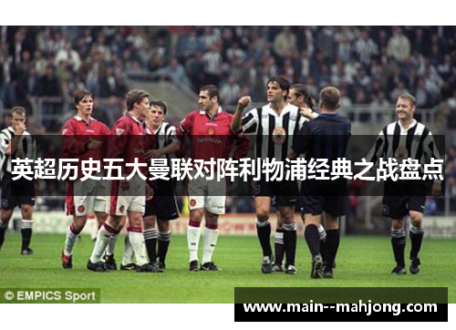 英超历史五大曼联对阵利物浦经典之战盘点 英超历史五大曼联对阵利物浦经典之战盘点