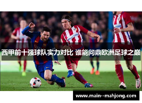西甲前十强球队实力对比 谁能问鼎欧洲足球之巅 西甲前十强球队实力对比 谁能问鼎欧洲足球之巅