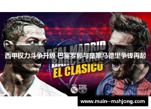 西甲权力斗争升级 巴塞罗那与皇家马德里争锋再起 西甲权力斗争升级 巴塞罗那与皇家马德里争锋再起