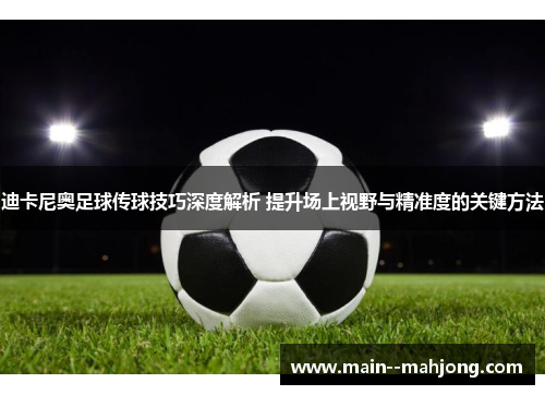 迪卡尼奥足球传球技巧深度解析 提升场上视野与精准度的关键方法