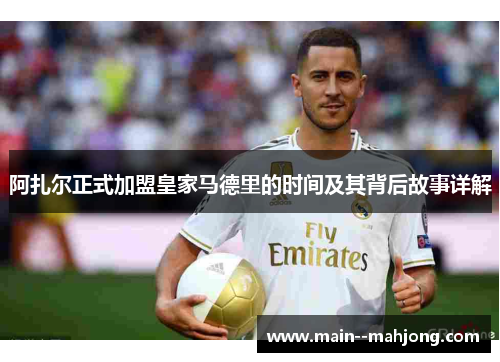 阿扎尔正式加盟皇家马德里的时间及其背后故事详解
