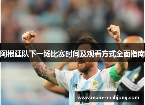 阿根廷队下一场比赛时间及观看方式全面指南
