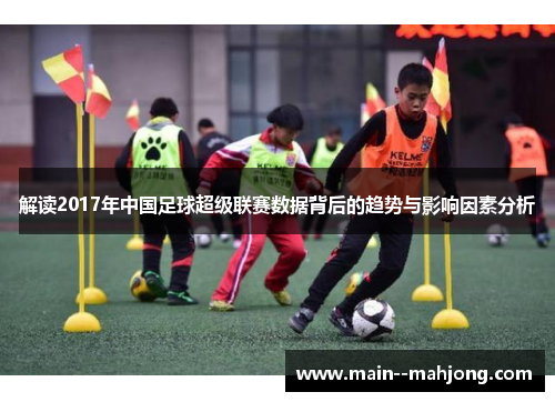 解读2017年中国足球超级联赛数据背后的趋势与影响因素分析