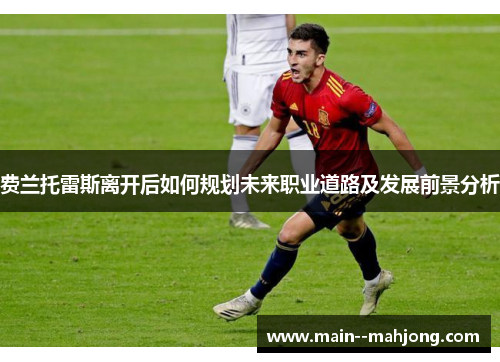 费兰托雷斯离开后如何规划未来职业道路及发展前景分析