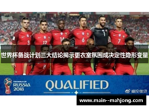 世界杯备战计划三大结论揭示更衣室氛围成决定性隐形变量