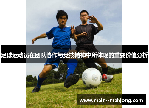 足球运动员在团队协作与竞技精神中所体现的重要价值分析 足球运动员在团队协作与竞技精神中所体现的重要价值分析