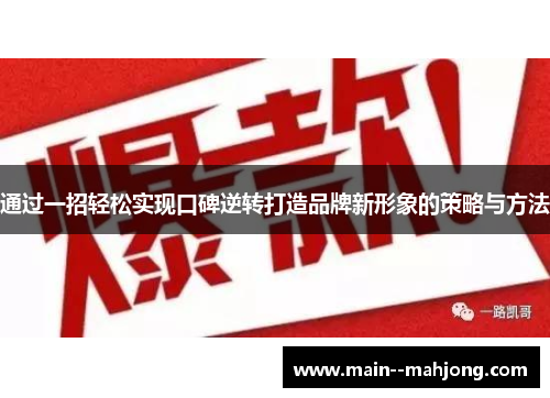 通过一招轻松实现口碑逆转打造品牌新形象的策略与方法 通过一招轻松实现口碑逆转打造品牌新形象的策略与方法
