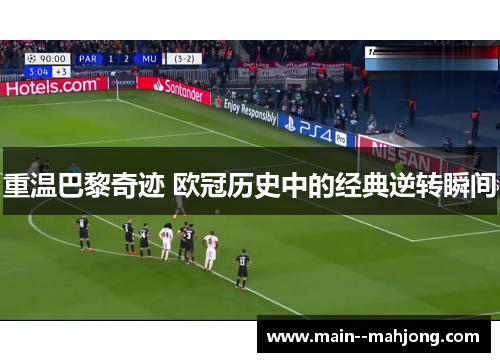 重温巴黎奇迹 欧冠历史中的经典逆转瞬间