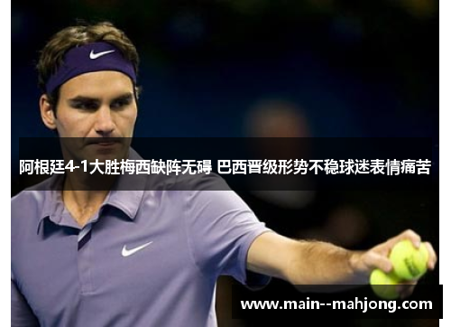 阿根廷4-1大胜梅西缺阵无碍 巴西晋级形势不稳球迷表情痛苦 阿根廷4-1大胜梅西缺阵无碍 巴西晋级形势不稳球迷表情痛苦