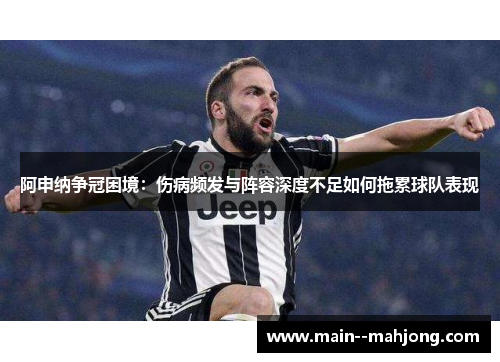 阿申纳争冠困境:伤病频发与阵容深度不足如何拖累球队表现 阿申纳争冠困境:伤病频发与阵容深度不足如何拖累球队表现