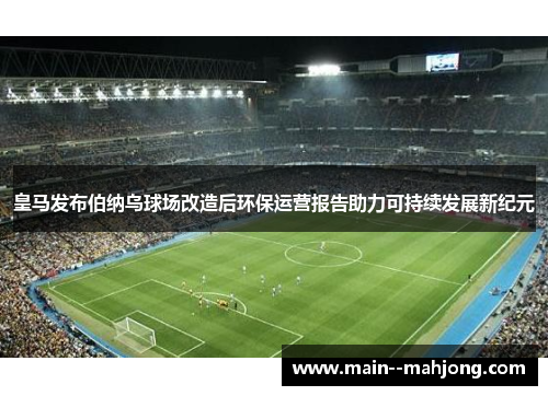 皇马发布伯纳乌球场改造后环保运营报告助力可持续发展新纪元