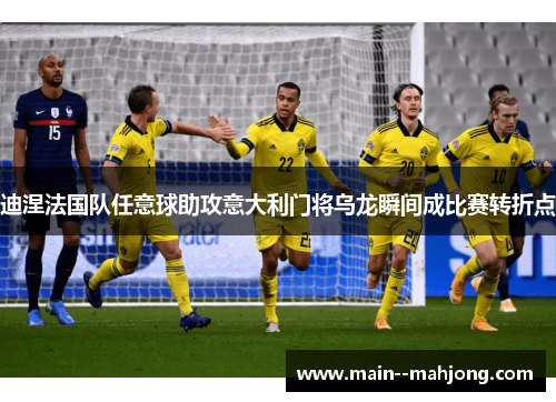 迪涅法国队任意球助攻意大利门将乌龙瞬间成比赛转折点