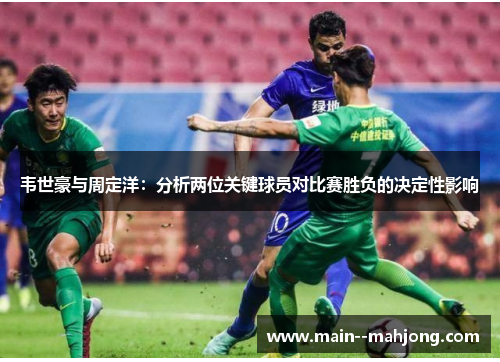 韦世豪与周定洋：分析两位关键球员对比赛胜负的决定性影响