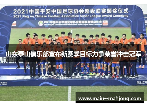 山东泰山俱乐部宣布新赛季目标力争荣誉冲击冠军 山东泰山俱乐部宣布新赛季目标力争荣誉冲击冠军