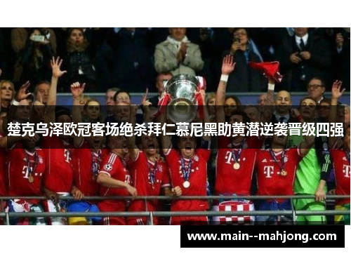 楚克乌泽欧冠客场绝杀拜仁慕尼黑助黄潜逆袭晋级四强 楚克乌泽欧冠客场绝杀拜仁慕尼黑助黄潜逆袭晋级四强