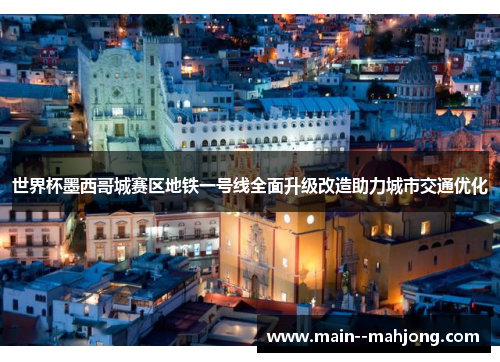 世界杯墨西哥城赛区地铁一号线全面升级改造助力城市交通优化 世界杯墨西哥城赛区地铁一号线全面升级改造助力城市交通优化