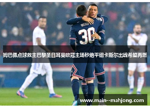 姆巴佩点球救主巴黎圣日耳曼欧冠主场秒绝平纽卡斯尔出线希望再燃 姆巴佩点球救主巴黎圣日耳曼欧冠主场秒绝平纽卡斯尔出线希望再燃