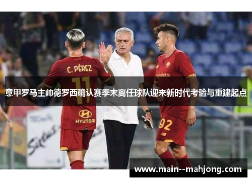 意甲罗马主帅德罗西确认赛季末离任球队迎来新时代考验与重建起点 意甲罗马主帅德罗西确认赛季末离任球队迎来新时代考验与重建起点